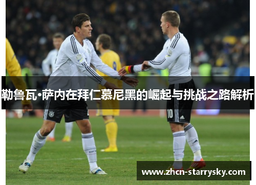 勒鲁瓦·萨内在拜仁慕尼黑的崛起与挑战之路解析