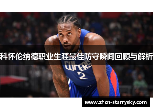 科怀伦纳德职业生涯最佳防守瞬间回顾与解析 科怀伦纳德职业生涯最佳防守瞬间回顾与解析
