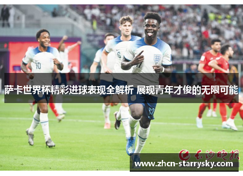 萨卡世界杯精彩进球表现全解析 展现青年才俊的无限可能 萨卡世界杯精彩进球表现全解析 展现青年才俊的无限可能