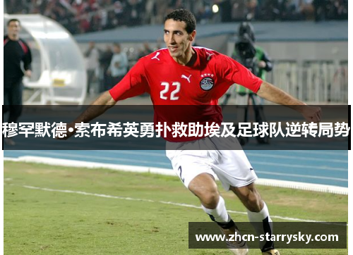穆罕默德·索布希英勇扑救助埃及足球队逆转局势 穆罕默德·索布希英勇扑救助埃及足球队逆转局势