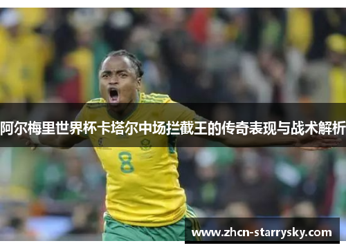 阿尔梅里世界杯卡塔尔中场拦截王的传奇表现与战术解析 阿尔梅里世界杯卡塔尔中场拦截王的传奇表现与战术解析