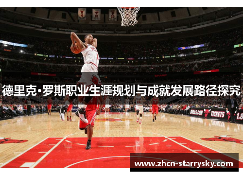 德里克·罗斯职业生涯规划与成就发展路径探究 德里克·罗斯职业生涯规划与成就发展路径探究