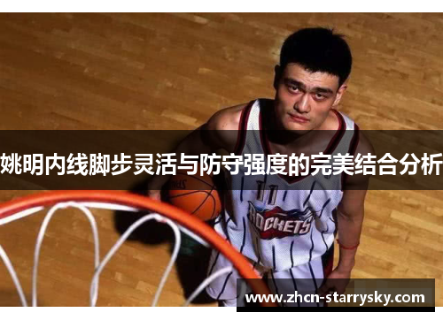 姚明内线脚步灵活与防守强度的完美结合分析 姚明内线脚步灵活与防守强度的完美结合分析