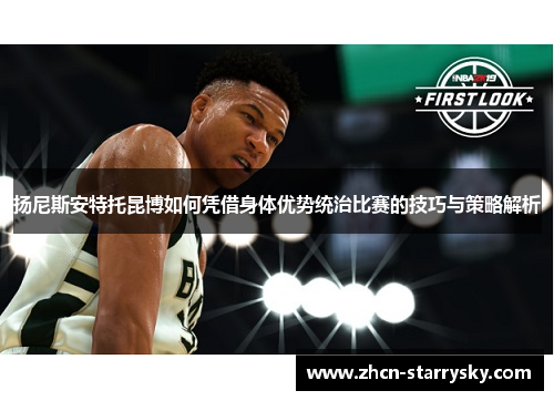 扬尼斯安特托昆博如何凭借身体优势统治比赛的技巧与策略解析 扬尼斯安特托昆博如何凭借身体优势统治比赛的技巧与策略解析