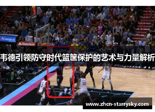 韦德引领防守时代篮筐保护的艺术与力量解析