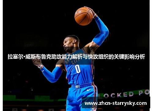 拉塞尔·威斯布鲁克助攻能力解析与快攻组织的关键影响分析