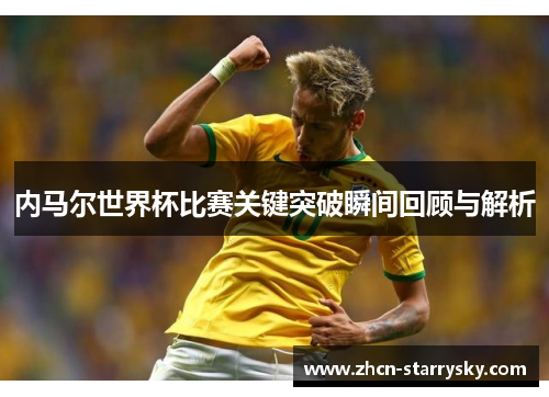 内马尔世界杯比赛关键突破瞬间回顾与解析