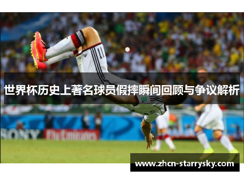 世界杯历史上著名球员假摔瞬间回顾与争议解析