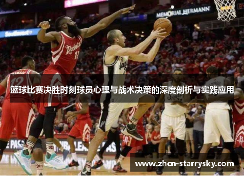 篮球比赛决胜时刻球员心理与战术决策的深度剖析与实践应用 篮球比赛决胜时刻球员心理与战术决策的深度剖析与实践应用