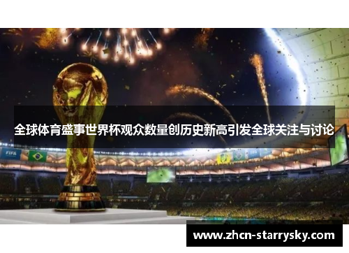 全球体育盛事世界杯观众数量创历史新高引发全球关注与讨论 全球体育盛事世界杯观众数量创历史新高引发全球关注与讨论