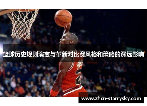 篮球历史规则演变与革新对比赛风格和策略的深远影响 篮球历史规则演变与革新对比赛风格和策略的深远影响