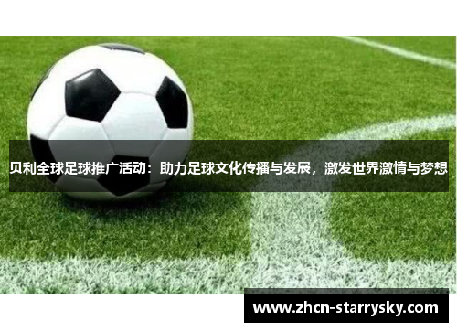 贝利全球足球推广活动:助力足球文化传播与发展,激发世界激情与梦想 贝利全球足球推广活动:助力足球文化传播与发展,激发世界激情与梦想