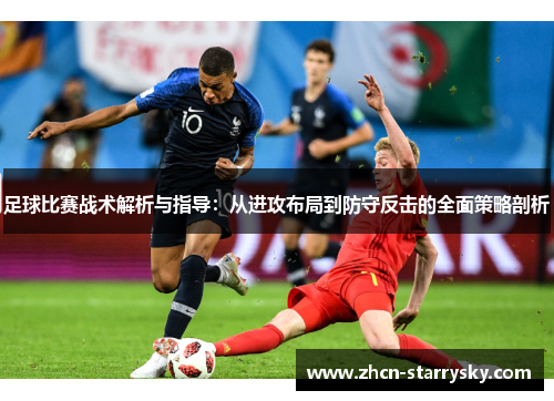 足球比赛战术解析与指导:从进攻布局到防守反击的全面策略剖析 足球比赛战术解析与指导:从进攻布局到防守反击的全面策略剖析