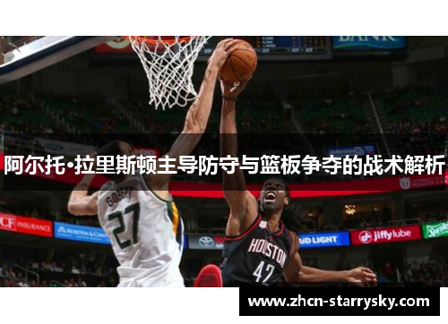 阿尔托·拉里斯顿主导防守与篮板争夺的战术解析 阿尔托·拉里斯顿主导防守与篮板争夺的战术解析