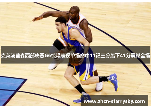 克莱汤普森西部决赛G6惊艳表现单场命中11记三分轰下41分震撼全场 克莱汤普森西部决赛G6惊艳表现单场命中11记三分轰下41分震撼全场