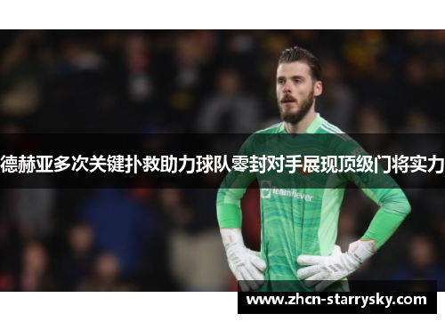 德赫亚多次关键扑救助力球队零封对手展现顶级门将实力