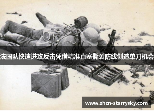 法国队快速进攻反击凭借精准直塞撕裂防线创造单刀机会 法国队快速进攻反击凭借精准直塞撕裂防线创造单刀机会