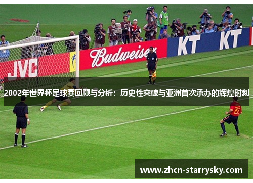 2002年世界杯足球赛回顾与分析:历史性突破与亚洲首次承办的辉煌时刻 2002年世界杯足球赛回顾与分析:历史性突破与亚洲首次承办的辉煌时刻