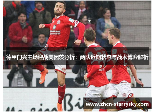 德甲门兴主场迎战美因茨分析:两队近期状态与战术博弈解析 德甲门兴主场迎战美因茨分析:两队近期状态与战术博弈解析