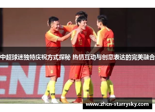 中超球迷独特庆祝方式探秘 热情互动与创意表达的完美融合 中超球迷独特庆祝方式探秘 热情互动与创意表达的完美融合