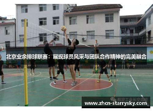 北京业余排球联赛:展现球员风采与团队合作精神的完美融合 北京业余排球联赛:展现球员风采与团队合作精神的完美融合
