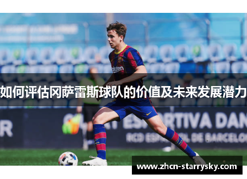 如何评估冈萨雷斯球队的价值及未来发展潜力