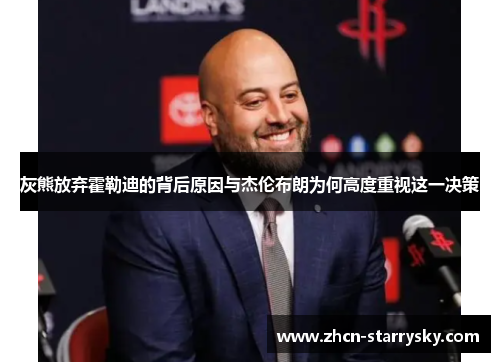 灰熊放弃霍勒迪的背后原因与杰伦布朗为何高度重视这一决策 灰熊放弃霍勒迪的背后原因与杰伦布朗为何高度重视这一决策