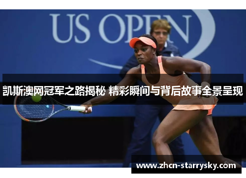 凯斯澳网冠军之路揭秘 精彩瞬间与背后故事全景呈现 凯斯澳网冠军之路揭秘 精彩瞬间与背后故事全景呈现