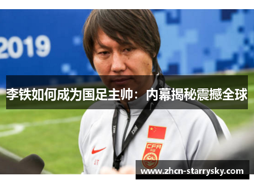 李铁如何成为国足主帅:内幕揭秘震撼全球 李铁如何成为国足主帅:内幕揭秘震撼全球