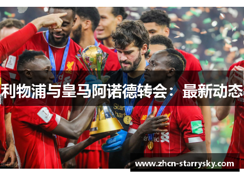 利物浦与皇马阿诺德转会:最新动态 利物浦与皇马阿诺德转会:最新动态