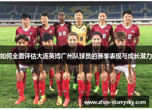 如何全面评估大连英博广州队球员的赛季表现与成长潜力