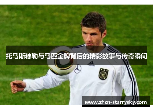 托马斯穆勒与马匹金牌背后的精彩故事与传奇瞬间 托马斯穆勒与马匹金牌背后的精彩故事与传奇瞬间