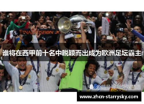 谁将在西甲前十名中脱颖而出成为欧洲足坛霸主 谁将在西甲前十名中脱颖而出成为欧洲足坛霸主