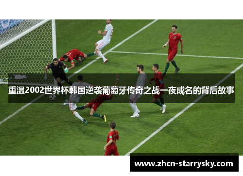重温2002世界杯韩国逆袭葡萄牙传奇之战一夜成名的背后故事 重温2002世界杯韩国逆袭葡萄牙传奇之战一夜成名的背后故事
