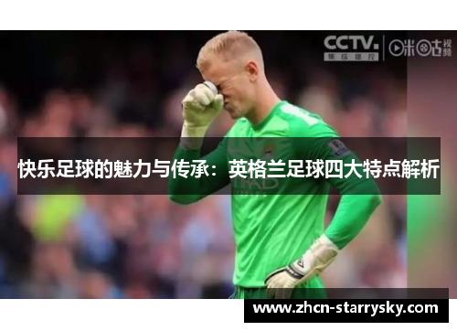 快乐足球的魅力与传承:英格兰足球四大特点解析 快乐足球的魅力与传承:英格兰足球四大特点解析