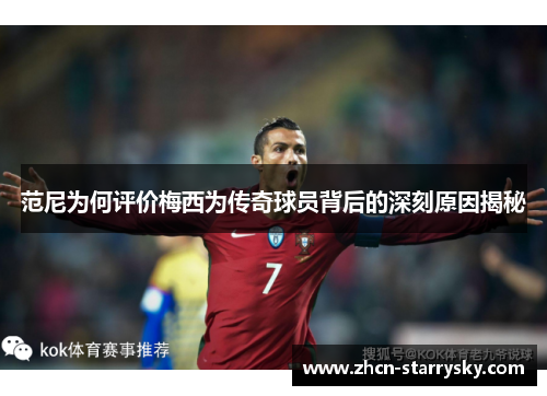 范尼为何评价梅西为传奇球员背后的深刻原因揭秘