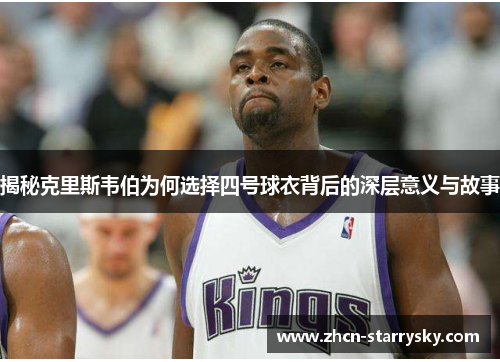 揭秘克里斯韦伯为何选择四号球衣背后的深层意义与故事 揭秘克里斯韦伯为何选择四号球衣背后的深层意义与故事