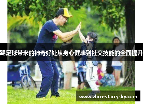 踢足球带来的神奇好处从身心健康到社交技能的全面提升 踢足球带来的神奇好处从身心健康到社交技能的全面提升