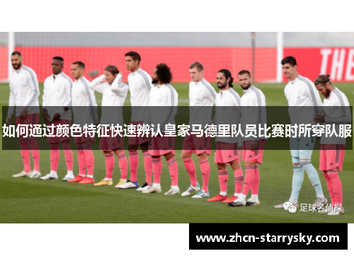 如何通过颜色特征快速辨认皇家马德里队员比赛时所穿队服 如何通过颜色特征快速辨认皇家马德里队员比赛时所穿队服