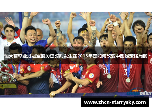 恒大首夺亚冠冠军的历史时刻发生在2013年是如何改变中国足球格局的