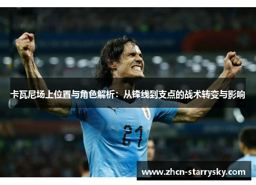 卡瓦尼场上位置与角色解析:从锋线到支点的战术转变与影响 卡瓦尼场上位置与角色解析:从锋线到支点的战术转变与影响