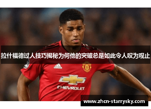 拉什福德过人技巧揭秘为何他的突破总是如此令人叹为观止 拉什福德过人技巧揭秘为何他的突破总是如此令人叹为观止