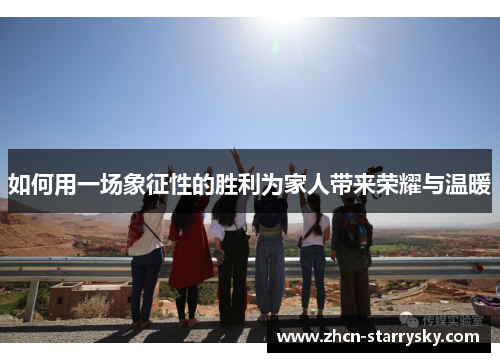 如何用一场象征性的胜利为家人带来荣耀与温暖 如何用一场象征性的胜利为家人带来荣耀与温暖