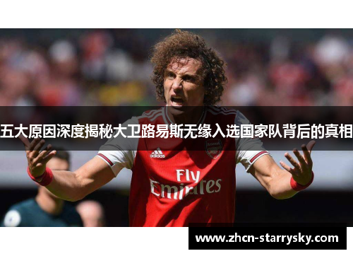 五大原因深度揭秘大卫路易斯无缘入选国家队背后的真相 五大原因深度揭秘大卫路易斯无缘入选国家队背后的真相