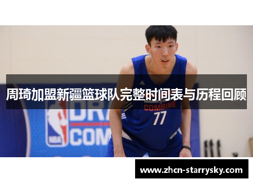 周琦加盟新疆篮球队完整时间表与历程回顾 周琦加盟新疆篮球队完整时间表与历程回顾