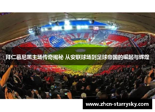 拜仁慕尼黑主场传奇揭秘 从安联球场到足球帝国的崛起与辉煌