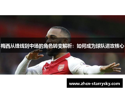 梅西从锋线到中场的角色转变解析：如何成为球队进攻核心