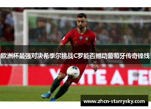 欧洲杯最强对决希季尔挑战C罗能否撼动葡萄牙传奇锋线 欧洲杯最强对决希季尔挑战C罗能否撼动葡萄牙传奇锋线