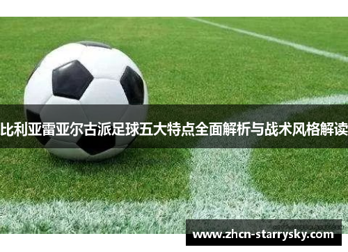 比利亚雷亚尔古派足球五大特点全面解析与战术风格解读 比利亚雷亚尔古派足球五大特点全面解析与战术风格解读